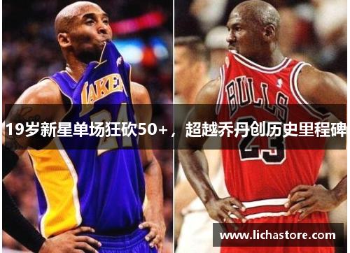 19岁新星单场狂砍50+，超越乔丹创历史里程碑