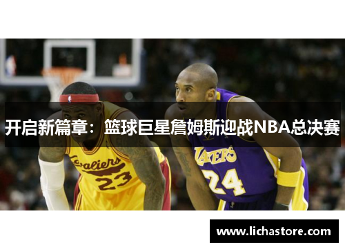 开启新篇章：篮球巨星詹姆斯迎战NBA总决赛